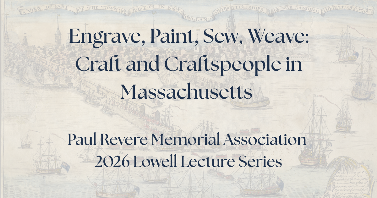 Engrave, Paint, Sew, Weave: Craft and Craftspeople of Massachusetts. Paul Revere Memorial Association Lowell Lecture Series 2026.